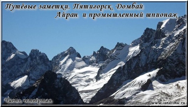 Путёвые заметки. Пятигорск. Домбай. Айран и промышленный шпионаж. Часть четвёртая Путёвые заметки. Пятигорск. Домбай. Айран и промышленный шпионаж. Часть четвёртая