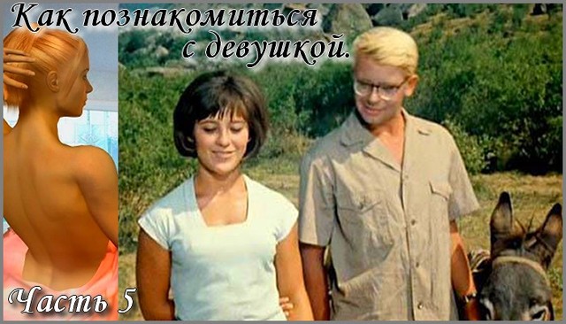 Как познакомиться с девушкой. Часть 5. Как познакомиться с девушкой. Часть 5.