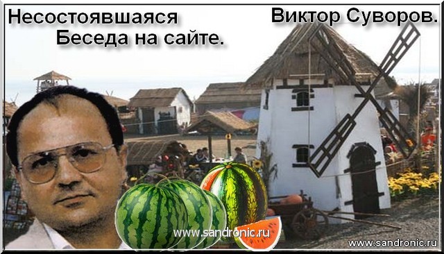 Виктор Суворов. Несостоявшаяся Беседа на сайте. Виктор Суворов. Несостоявшаяся Беседа на сайте.