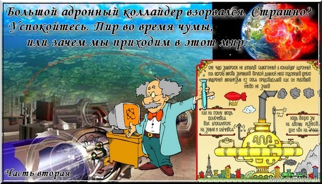 Большой адронный коллайдер взорвался. Страшно? Успокойтесь. Пир во время чумы, или зачем мы приходим в этот мир. Часть вторая Большой адронный коллайдер взорвался. Страшно? Успокойтесь. Пир во время чумы, или зачем мы приходим в этот мир. Часть вторая